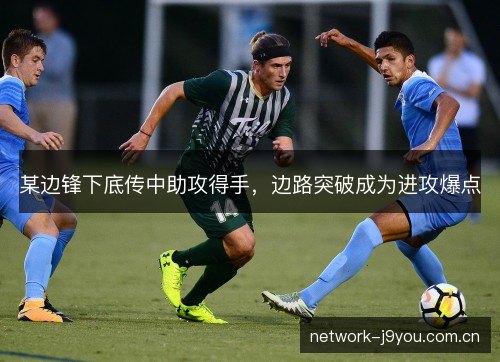 某边锋下底传中助攻得手，边路突破成为进攻爆点
