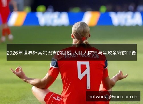 2026年世界杯索尔巴肯的挪威 人盯人防守与全攻全守的平衡