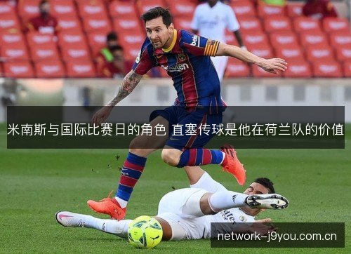 米南斯与国际比赛日的角色 直塞传球是他在荷兰队的价值